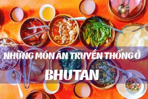 Khám phá ẩm thực của đất nước hạnh phúc Bhutan